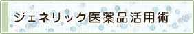 ジェネリック医薬品活用